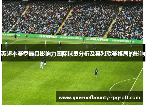英超本赛季最具影响力国际球员分析及其对联赛格局的影响