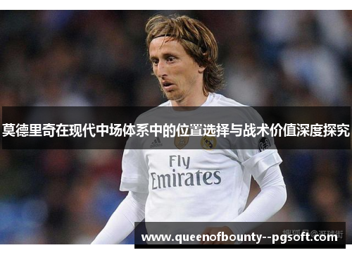 莫德里奇在现代中场体系中的位置选择与战术价值深度探究
