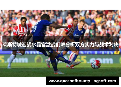 莱斯特城迎战水晶宫激战前瞻分析双方实力与战术对决