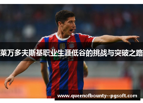 莱万多夫斯基职业生涯低谷的挑战与突破之路