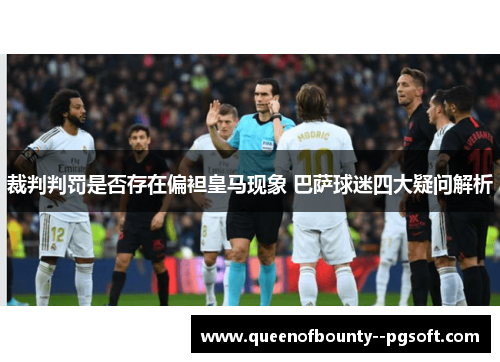 裁判判罚是否存在偏袒皇马现象 巴萨球迷四大疑问解析