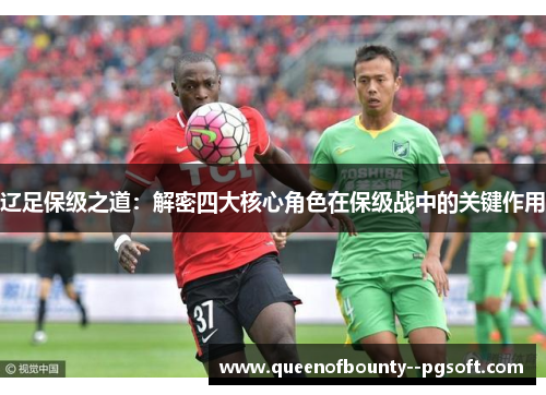 辽足保级之道：解密四大核心角色在保级战中的关键作用