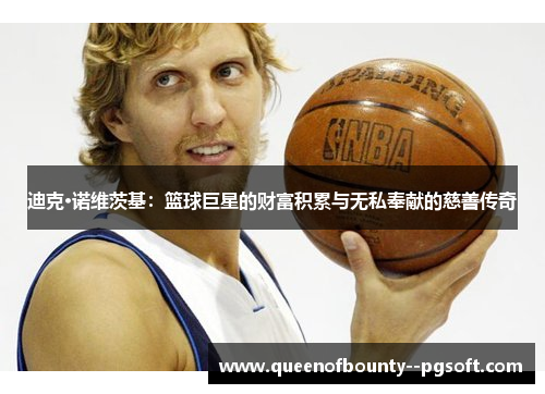 迪克·诺维茨基：篮球巨星的财富积累与无私奉献的慈善传奇