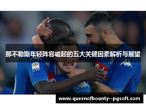 那不勒斯年轻阵容崛起的五大关键因素解析与展望