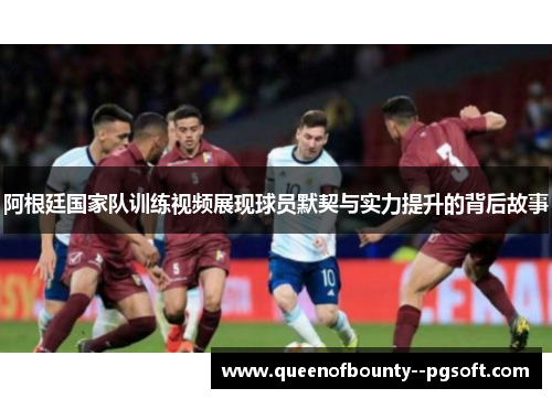 阿根廷国家队训练视频展现球员默契与实力提升的背后故事