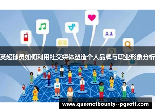 英超球员如何利用社交媒体塑造个人品牌与职业形象分析