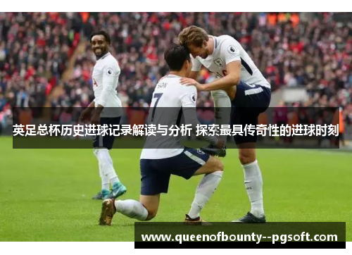 英足总杯历史进球记录解读与分析 探索最具传奇性的进球时刻
