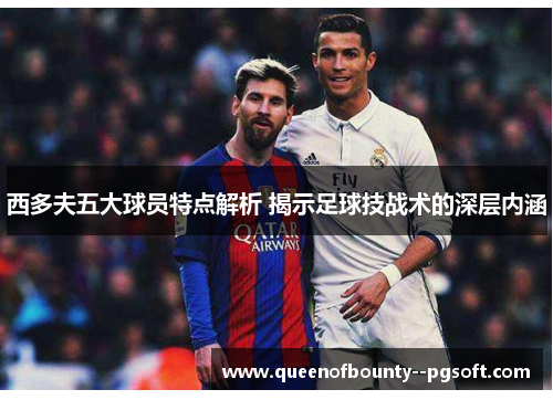 西多夫五大球员特点解析 揭示足球技战术的深层内涵