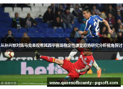 从孙兴慜对阵马竞表现看其西甲赛场稳定性演变趋势研究分析视角探讨