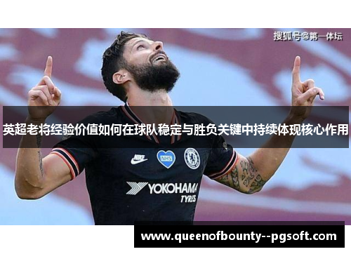 英超老将经验价值如何在球队稳定与胜负关键中持续体现核心作用