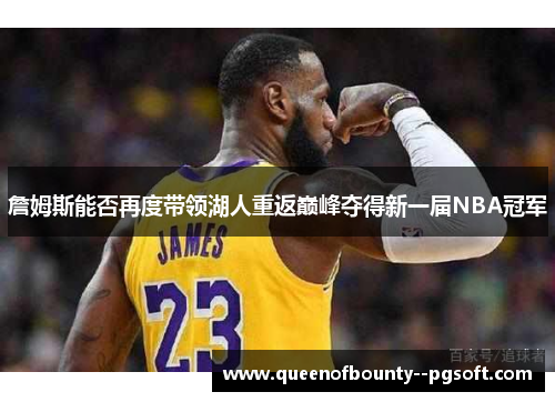 詹姆斯能否再度带领湖人重返巅峰夺得新一届NBA冠军 詹姆斯能否再度带领湖人重返巅峰夺得新一届NBA冠军