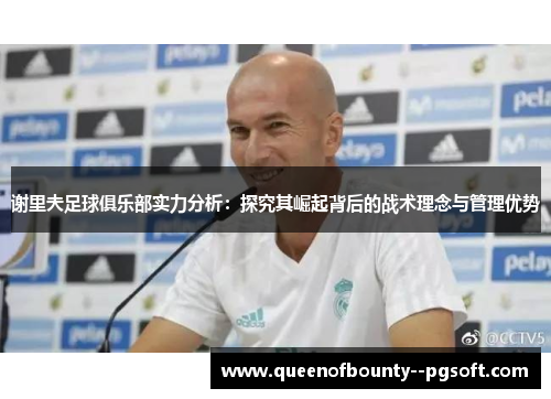 谢里夫足球俱乐部实力分析:探究其崛起背后的战术理念与管理优势 谢里夫足球俱乐部实力分析:探究其崛起背后的战术理念与管理优势