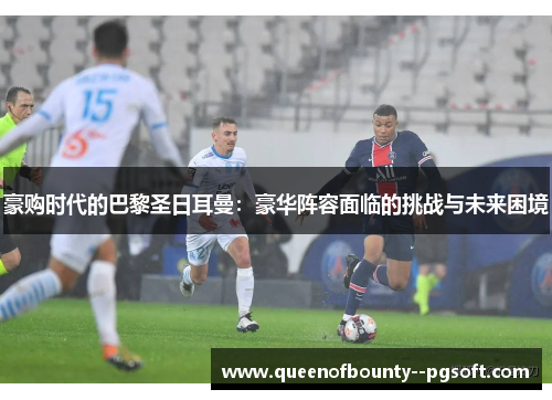 豪购时代的巴黎圣日耳曼：豪华阵容面临的挑战与未来困境