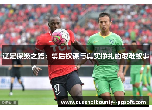 辽足保级之路：幕后权谋与真实挣扎的艰难故事