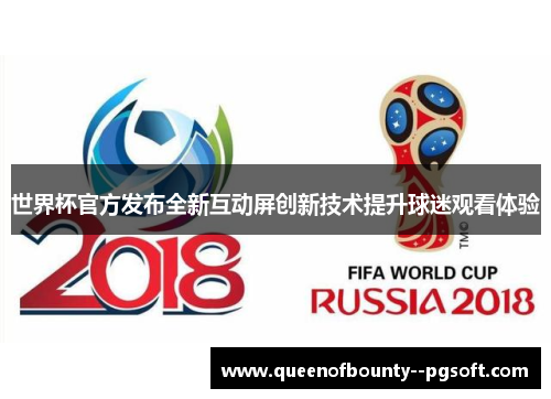 世界杯官方发布全新互动屏创新技术提升球迷观看体验 世界杯官方发布全新互动屏创新技术提升球迷观看体验