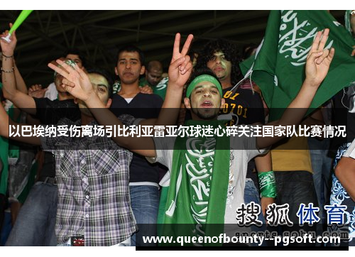 以巴埃纳受伤离场引比利亚雷亚尔球迷心碎关注国家队比赛情况