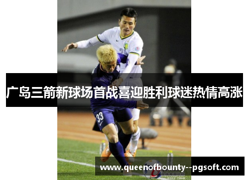 广岛三箭新球场首战喜迎胜利球迷热情高涨