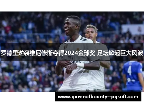 罗德里逆袭维尼修斯夺得2024金球奖 足坛掀起巨大风波