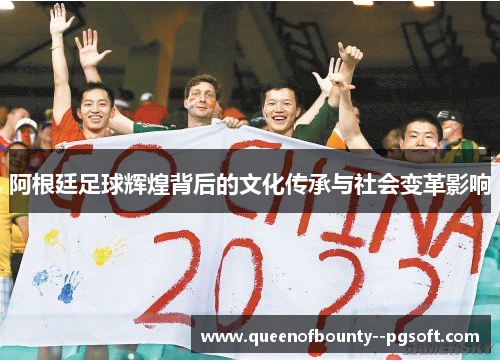 阿根廷足球辉煌背后的文化传承与社会变革影响