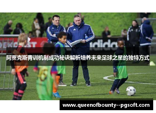 阿贾克斯青训机制成功秘诀解析培养未来足球之星的独特方式