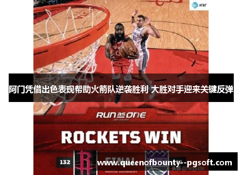 阿门凭借出色表现帮助火箭队逆袭胜利 大胜对手迎来关键反弹