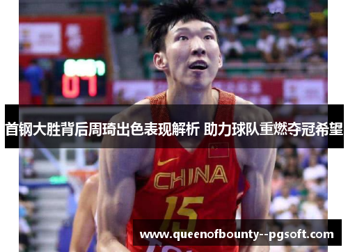 首钢大胜背后周琦出色表现解析 助力球队重燃夺冠希望