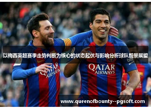 以梅西英超赛季走势判断为核心的状态起伏与影响分析球队前景展望