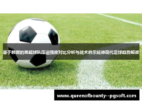 基于数据的英超球队压迫强度对比分析与战术启示延伸现代足球趋势解读
