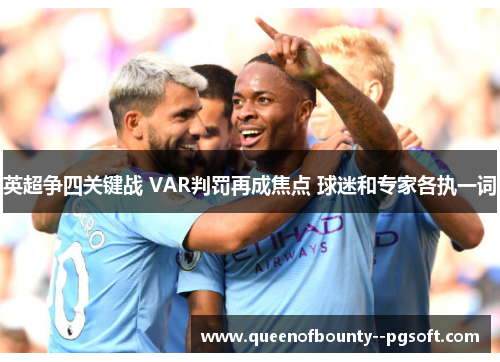 英超争四关键战 VAR判罚再成焦点 球迷和专家各执一词