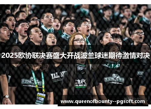 2025欧协联决赛盛大开战波兰球迷期待激情对决
