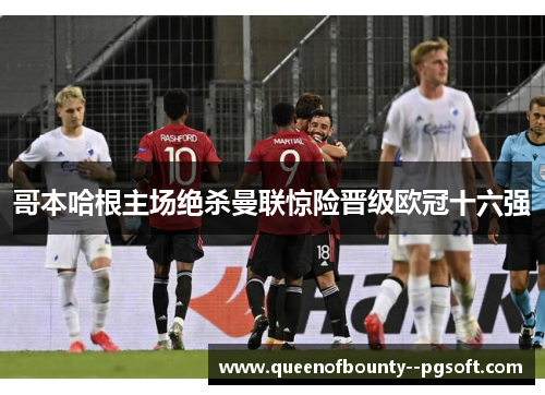 哥本哈根主场绝杀曼联惊险晋级欧冠十六强 哥本哈根主场绝杀曼联惊险晋级欧冠十六强