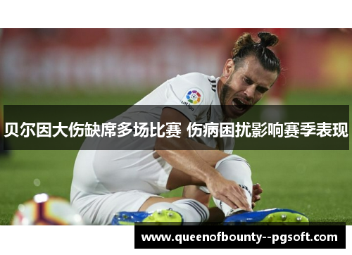 贝尔因大伤缺席多场比赛 伤病困扰影响赛季表现