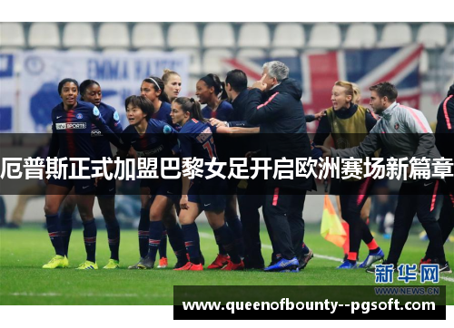 厄普斯正式加盟巴黎女足开启欧洲赛场新篇章