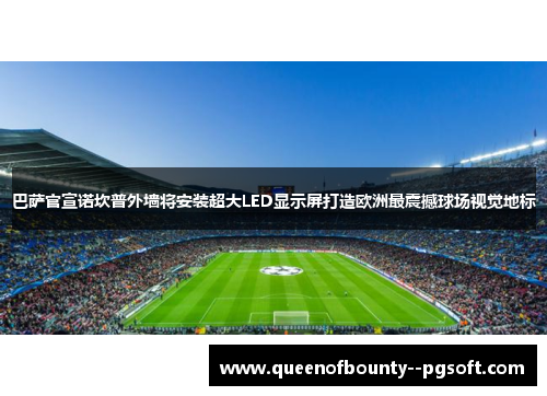 巴萨官宣诺坎普外墙将安装超大LED显示屏打造欧洲最震撼球场视觉地标